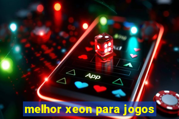 melhor xeon para jogos